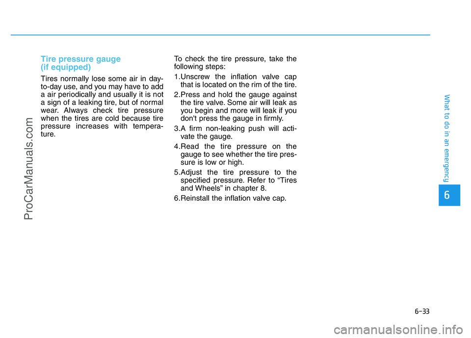 HYUNDAI COUPE 2014 Owners Manual 6-33
What to do in an emergency
6
Tire pressure gauge
(if equipped)
Tires normally lose some air in day-
to-day use, and you may have to add
a air periodically and usually it is not
a sign of a leak HYUNDAI COUPE 2014 Owners Manual 6-33
What to do in an emergency
6
Tire pressure gauge
(if equipped)
Tires normally lose some air in day-
to-day use, and you may have to add
a air periodically and usually it is not
a sign of a leak
