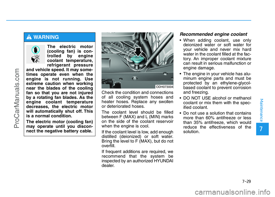 HYUNDAI COUPE 2014 Owners Manual 7-29
7
Maintenance
Check the condition and connections
of all cooling system hoses and
heater hoses. Replace any swollen
or deteriorated hoses.
The coolant level should be filled
between F (MAX) and L HYUNDAI COUPE 2014 Owners Manual 7-29
7
Maintenance
Check the condition and connections
of all cooling system hoses and
heater hoses. Replace any swollen
or deteriorated hoses.
The coolant level should be filled
between F (MAX) and L