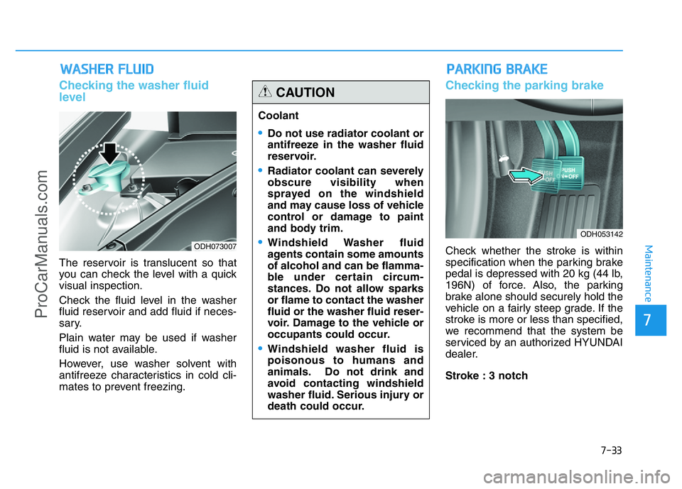 HYUNDAI COUPE 2014 Owners Manual 7-33
7
Maintenance
WASHER FLUID
Checking the washer fluid
level
The reservoir is translucent so that
you can check the level with a quick
visual inspection.
Check the fluid level in the washer
fluid HYUNDAI COUPE 2014 Owners Manual 7-33
7
Maintenance
WASHER FLUID
Checking the washer fluid
level
The reservoir is translucent so that
you can check the level with a quick
visual inspection.
Check the fluid level in the washer
fluid