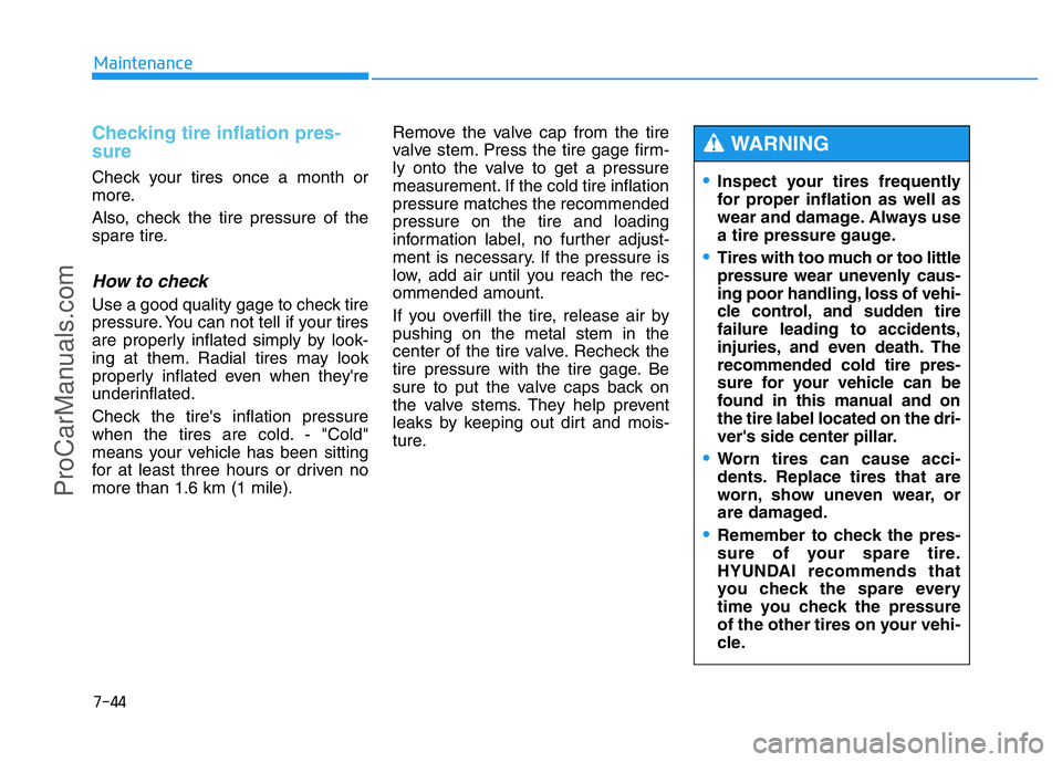 HYUNDAI COUPE 2014 Owners Manual 7-44
Maintenance
Checking tire inflation pres-
sure
Check your tires once a month or
more.
Also, check the tire pressure of the
spare tire.
How to check
Use a good quality gage to check tire
pressure. HYUNDAI COUPE 2014 Owners Manual 7-44
Maintenance
Checking tire inflation pres-
sure
Check your tires once a month or
more.
Also, check the tire pressure of the
spare tire.
How to check
Use a good quality gage to check tire
pressure.