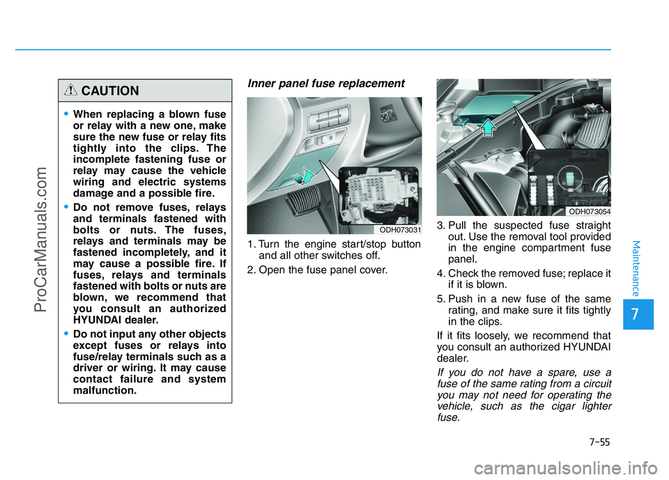 HYUNDAI COUPE 2014 Owners Manual 7-55
7
Maintenance
Inner panel fuse replacement
1. Turn the engine start/stop button
and all other switches off.
2. Open the fuse panel cover.3. Pull the suspected fuse straight
out. Use the removal t HYUNDAI COUPE 2014 Owners Manual 7-55
7
Maintenance
Inner panel fuse replacement
1. Turn the engine start/stop button
and all other switches off.
2. Open the fuse panel cover.3. Pull the suspected fuse straight
out. Use the removal t
