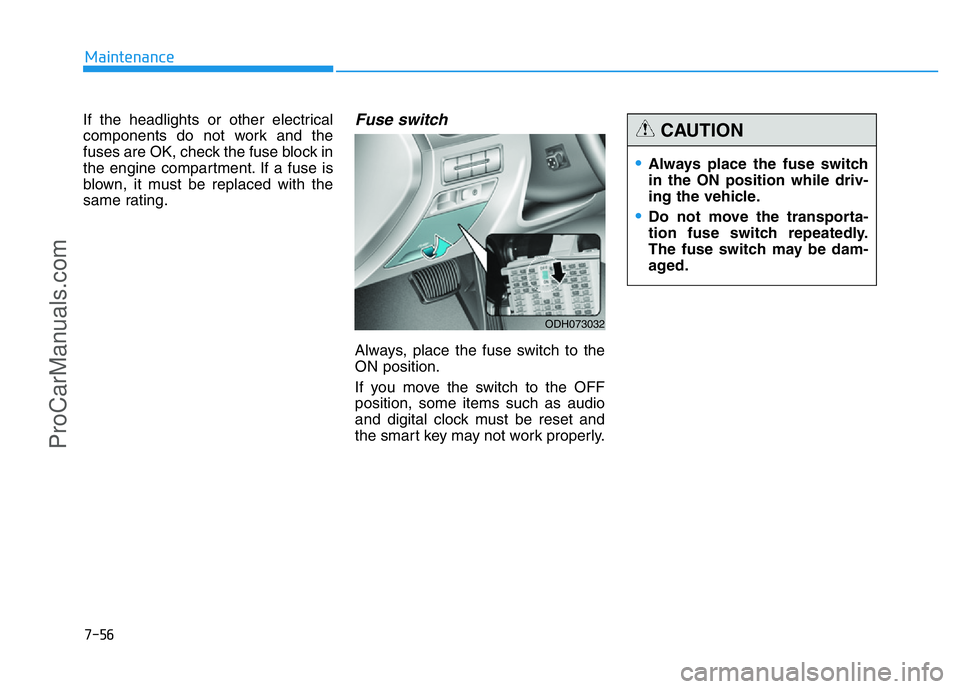 HYUNDAI COUPE 2014 Owners Manual 7-56
Maintenance
If the headlights or other electrical
components do not work and the
fuses are OK, check the fuse block in
the engine compartment. If a fuse is
blown, it must be replaced with the
sam HYUNDAI COUPE 2014 Owners Manual 7-56
Maintenance
If the headlights or other electrical
components do not work and the
fuses are OK, check the fuse block in
the engine compartment. If a fuse is
blown, it must be replaced with the
sam