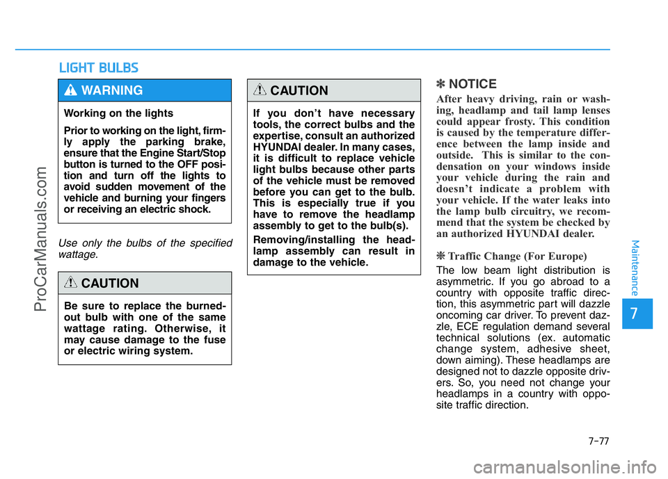 HYUNDAI COUPE 2014 Owners Manual 7-77
7
Maintenance
LIGHT BULBS
Use only the bulbs of the specified
wattage.
✽NOTICE
After heavy driving, rain or wash-
ing, headlamp and tail lamp lenses
could appear frosty. This condition
is cause HYUNDAI COUPE 2014 Owners Manual 7-77
7
Maintenance
LIGHT BULBS
Use only the bulbs of the specified
wattage.
✽NOTICE
After heavy driving, rain or wash-
ing, headlamp and tail lamp lenses
could appear frosty. This condition
is cause