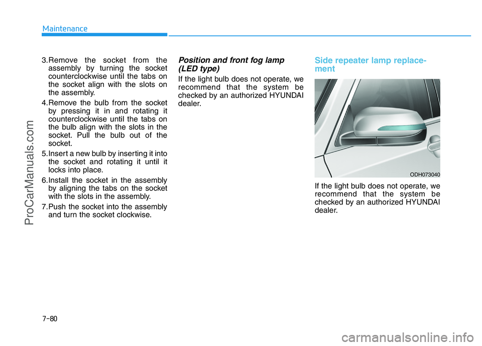 HYUNDAI COUPE 2014 Owners Manual 7-80
Maintenance
3.Remove the socket from the
assembly by turning the socket
counterclockwise until the tabs on
the socket align with the slots on
the assembly.
4.Remove the bulb from the socket
by pr HYUNDAI COUPE 2014 Owners Manual 7-80
Maintenance
3.Remove the socket from the
assembly by turning the socket
counterclockwise until the tabs on
the socket align with the slots on
the assembly.
4.Remove the bulb from the socket
by pr