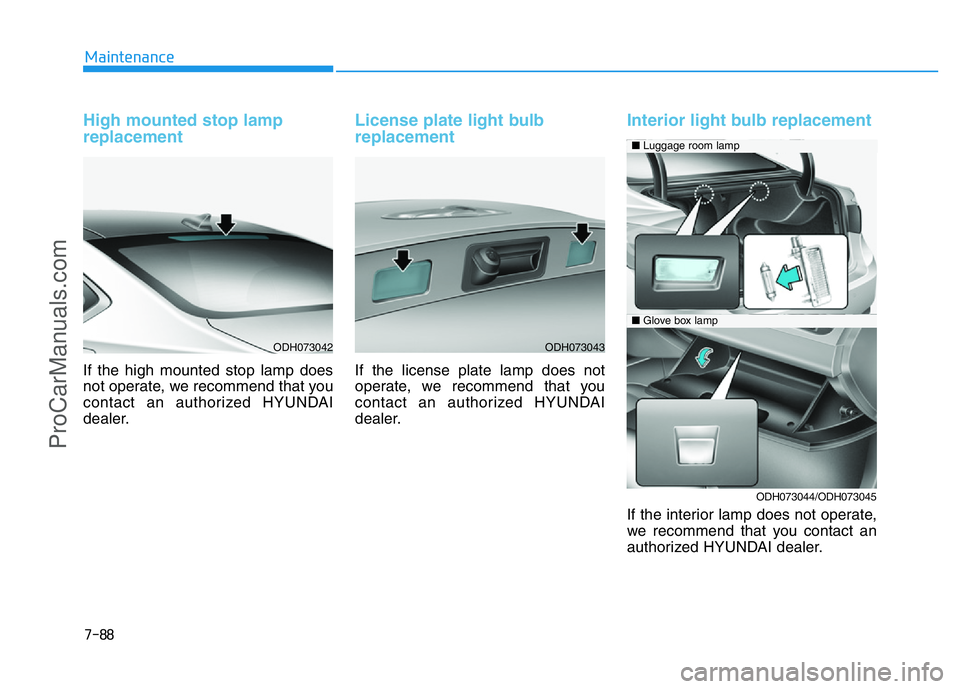 HYUNDAI COUPE 2014 Owners Manual 7-88
Maintenance
High mounted stop lamp
replacement
If the high mounted stop lamp does
not operate, we recommend that you
contact an authorized HYUNDAI
dealer.
License plate light bulb
replacement
If HYUNDAI COUPE 2014 Owners Manual 7-88
Maintenance
High mounted stop lamp
replacement
If the high mounted stop lamp does
not operate, we recommend that you
contact an authorized HYUNDAI
dealer.
License plate light bulb
replacement
If