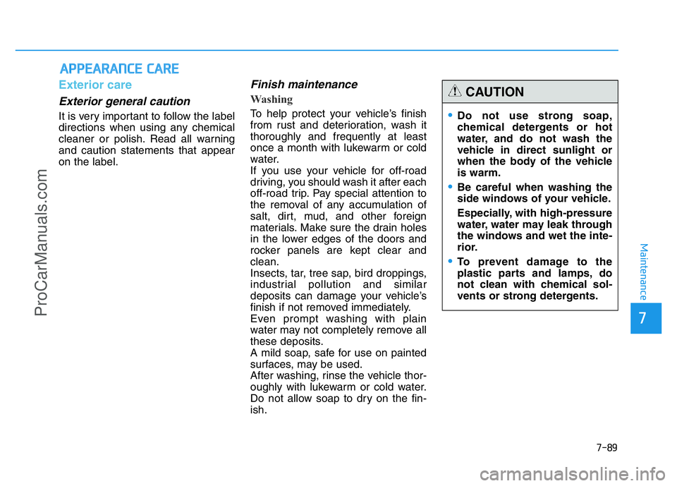 HYUNDAI COUPE 2014 Owners Manual 7-89
7
Maintenance
APPEARANCE CARE
Exterior care
Exterior general caution
It is very important to follow the label
directions when using any chemical
cleaner or polish. Read all warning
and caution s HYUNDAI COUPE 2014 Owners Manual 7-89
7
Maintenance
APPEARANCE CARE
Exterior care
Exterior general caution
It is very important to follow the label
directions when using any chemical
cleaner or polish. Read all warning
and caution s