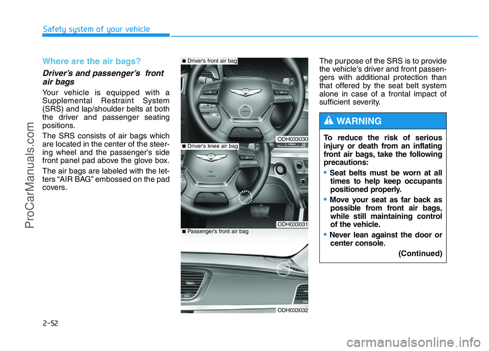 HYUNDAI COUPE 2014 Repair Manual 2-52
Safety system of your vehicle
Where are the air bags? 
Driver’s and passenger’s  front
air bags 
Your vehicle is equipped with a
Supplemental Restraint System
(SRS) and lap/shoulder belts at 
