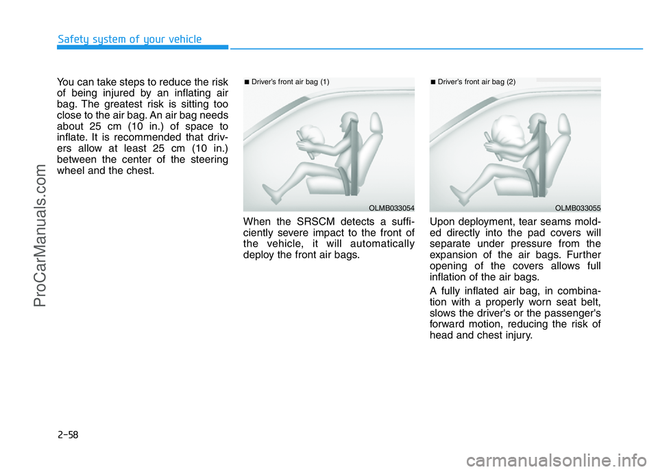 HYUNDAI COUPE 2014 Manual PDF 2-58
Safety system of your vehicle
You can take steps to reduce the risk
of being injured by an inflating air
bag. The greatest risk is sitting too
close to the air bag. An air bag needs
about 25 cm (