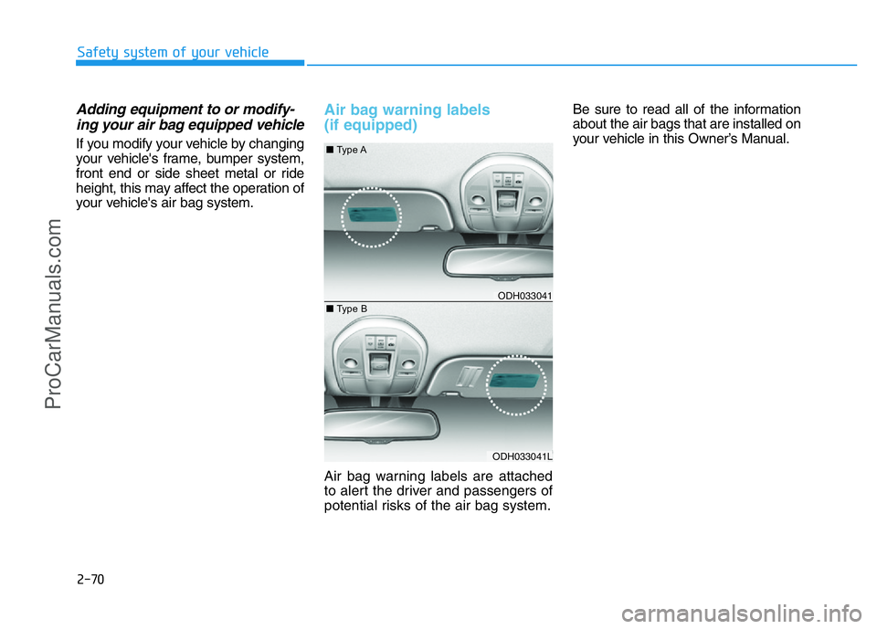 HYUNDAI COUPE 2014 Manual Online 2-70
Safety system of your vehicle
Adding equipment to or modify-
ing your air bag equipped vehicle
If you modify your vehicle by changing
your vehicle's frame, bumper system,
front end or side sh