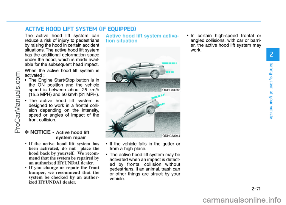 HYUNDAI COUPE 2014 Manual Online 2-71
Safety system of your vehicle
2
The active hood lift system can
reduce a risk of injury to pedestrians
by raising the hood in certain accident
situations. The active hood lift system
has the addi