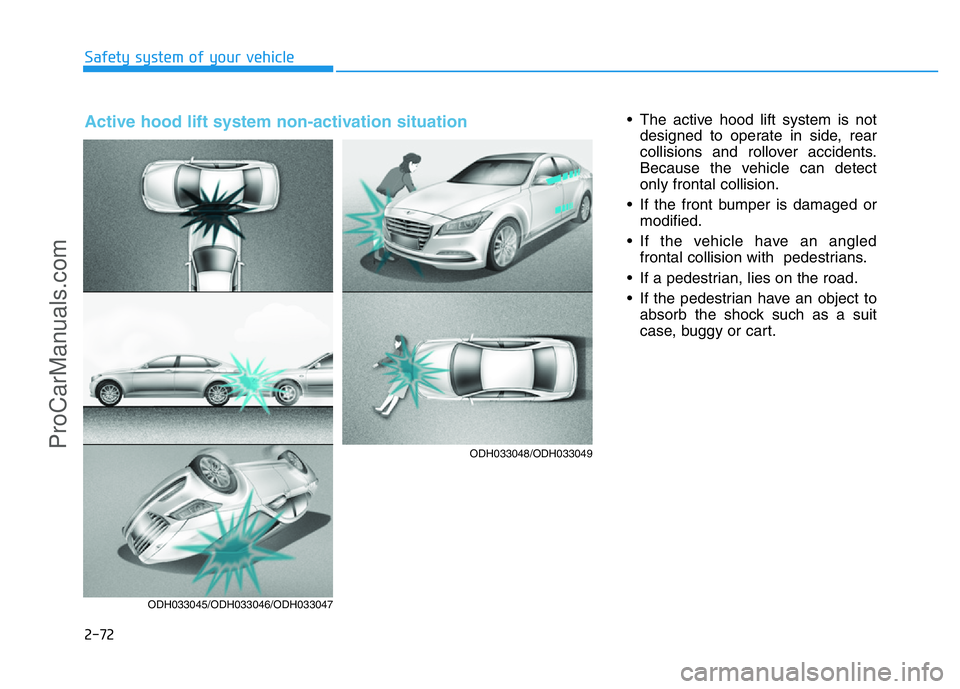 HYUNDAI COUPE 2014 Manual Online 2-72
Safety system of your vehicle
• The active hood lift system is not
designed to operate in side, rear
collisions and rollover accidents.
Because the vehicle can detect
only frontal collision.
