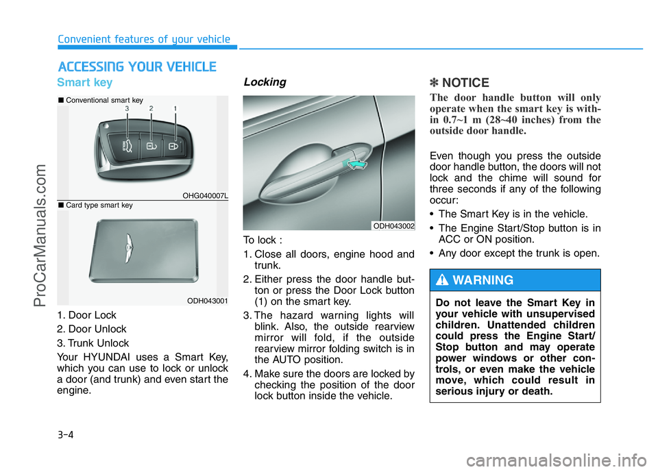 HYUNDAI COUPE 2014  Owners Manual 3-4
Convenient features of your vehicle
Smart key 
1. Door Lock 
2. Door Unlock
3. Trunk Unlock
Your HYUNDAI uses a Smart Key,
which you can use to lock or unlock
a door (and trunk) and even start the