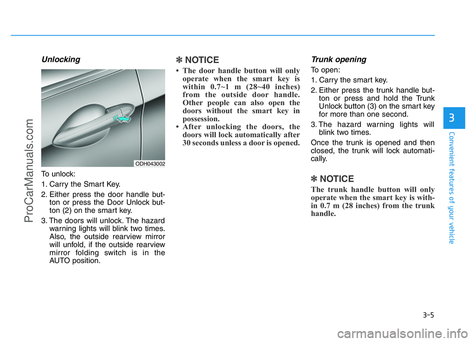 HYUNDAI COUPE 2014  Owners Manual 3-5
Convenient features of your vehicle
Unlocking
To unlock:
1. Carry the Smart Key.
2. Either press the door handle but-
ton or press the Door Unlock but-
ton (2) on the smart key.
3. The doors will 