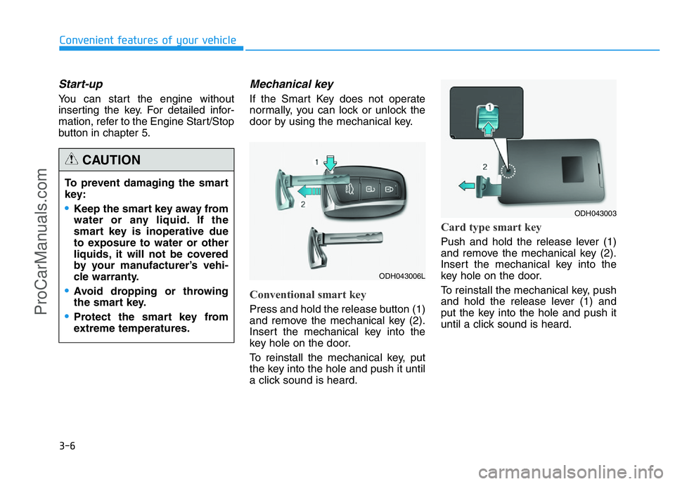 HYUNDAI COUPE 2014  Owners Manual 3-6
Start-up
You can start the engine without
inserting the key. For detailed infor-
mation, refer to the Engine Start/Stop
button in chapter 5.
Mechanical key 
If the Smart Key does not operate
norma