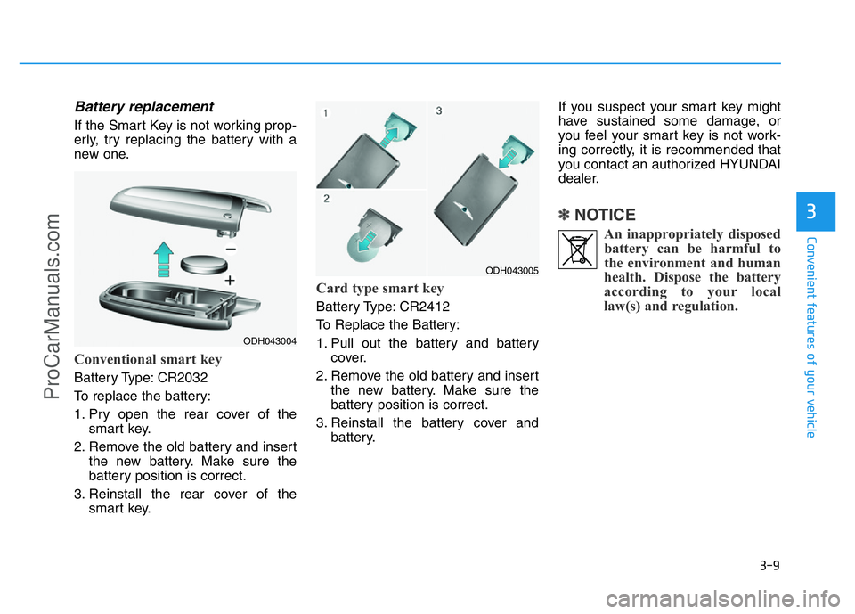 HYUNDAI COUPE 2014  Owners Manual 3-9
Convenient features of your vehicle
Battery replacement 
If the Smart Key is not working prop-
erly, try replacing the battery with a
new one.
Conventional smart key
Battery Type: CR2032
To replac