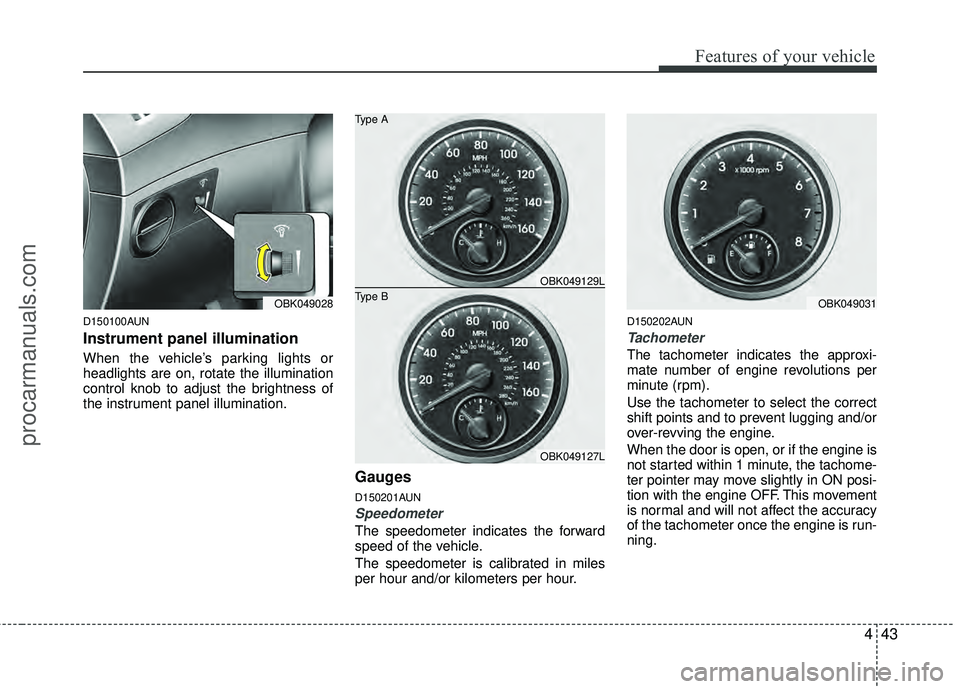 HYUNDAI COUPE 2012  Owners Manual 443
Features of your vehicle
D150100AUN
Instrument panel illumination
When the vehicle’s parking lights or
headlights are on, rotate the illumination
control knob to adjust the brightness of
the ins