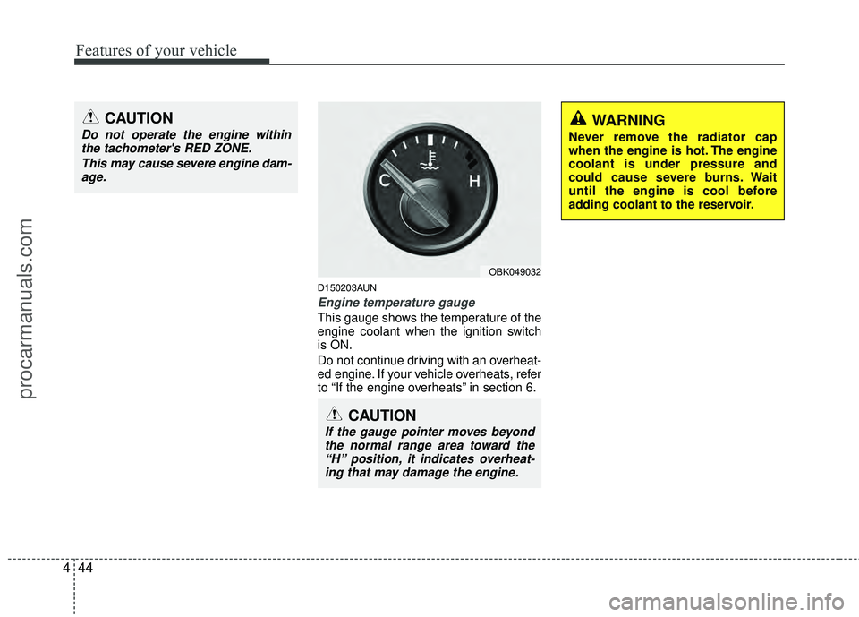 HYUNDAI COUPE 2012  Owners Manual Features of your vehicle
44
4
D150203AUN
Engine temperature gauge  
This gauge shows the temperature of the
engine coolant when the ignition switch
is ON.
Do not continue driving with an overheat-
ed 