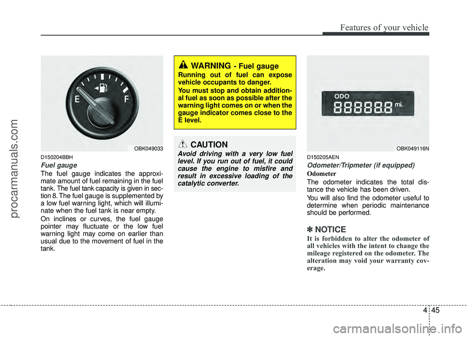 HYUNDAI COUPE 2012  Owners Manual 445
Features of your vehicle
D150204BBH
Fuel gauge
The fuel gauge indicates the approxi-
mate amount of fuel remaining in the fuel
tank.
The fuel tank capacity is given in sec-
tion 8.The fuel gauge i