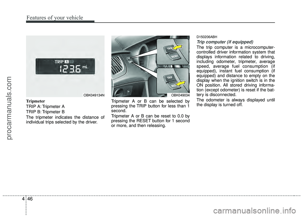 HYUNDAI COUPE 2012  Owners Manual Features of your vehicle
46
4
Tripmeter
TRIP A: Tripmeter A
TRIP B: Tripmeter B
The tripmeter indicates the distance of
individual trips selected by the driver. Tripmeter A or B can be selected by
pre