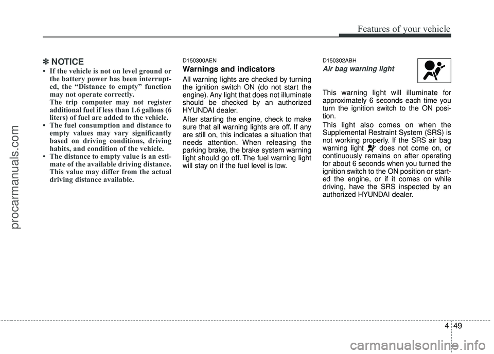 HYUNDAI COUPE 2012  Owners Manual 449
Features of your vehicle
✽
✽NOTICE
• If the vehicle is not on level ground or
the battery power has been interrupt-
ed, the “Distance to empty” function
may not operate correctly.
The tr