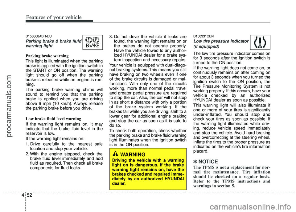 HYUNDAI COUPE 2012  Owners Manual Features of your vehicle
52
4
D150308ABH-EU
Parking brake & brake fluid
warning light
Parking brake warning 
This light is illuminated when the parking
brake is applied with the ignition switch in
the