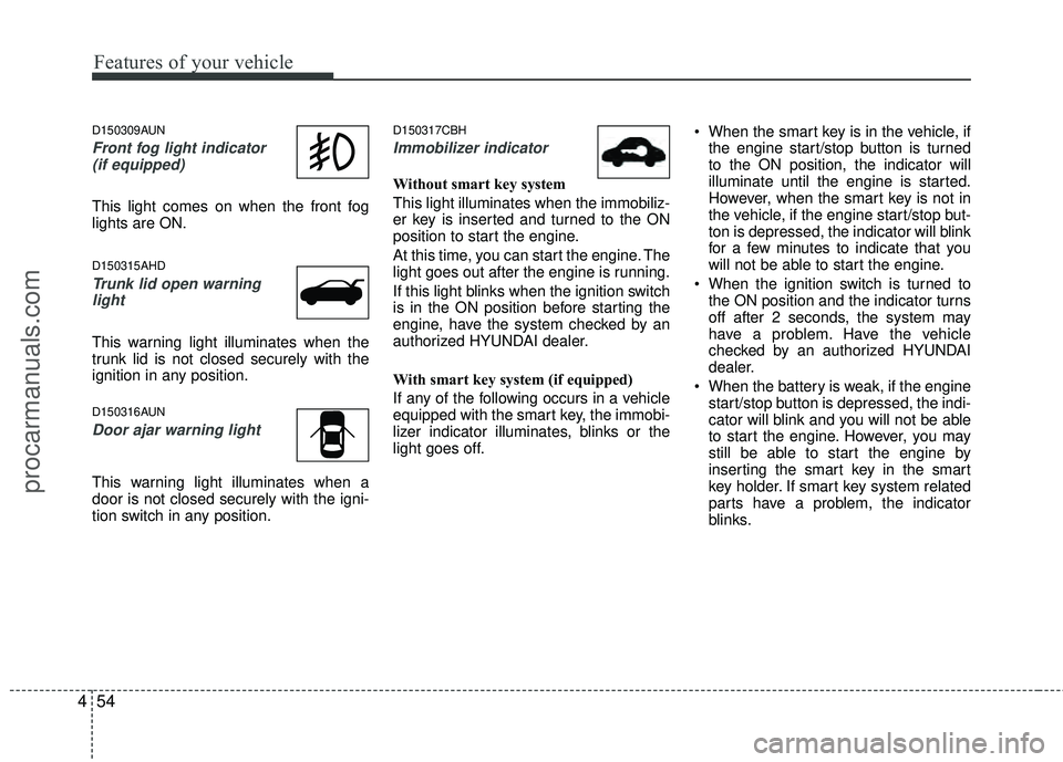HYUNDAI COUPE 2012 Owners Manual Features of your vehicle
54
4
D150309AUN
Front fog light indicator
(if equipped)
This light comes on when the front fog
lights are ON.
D150315AHD
Trunk lid open warninglight
This warning light illu HYUNDAI COUPE 2012 Owners Manual Features of your vehicle
54
4
D150309AUN
Front fog light indicator
(if equipped)
This light comes on when the front fog
lights are ON.
D150315AHD
Trunk lid open warninglight
This warning light illu