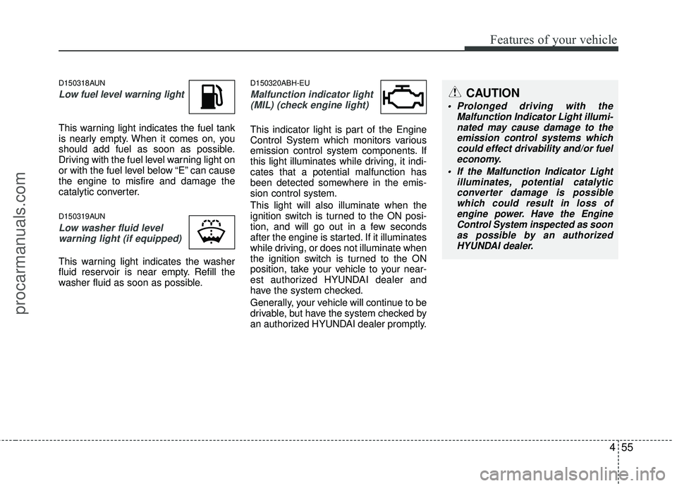 HYUNDAI COUPE 2012 Owners Manual 455
Features of your vehicle
D150318AUN
Low fuel level warning light
This warning light indicates the fuel tank
is nearly empty. When it comes on, you
should add fuel as soon as possible.
Driving with HYUNDAI COUPE 2012 Owners Manual 455
Features of your vehicle
D150318AUN
Low fuel level warning light
This warning light indicates the fuel tank
is nearly empty. When it comes on, you
should add fuel as soon as possible.
Driving with