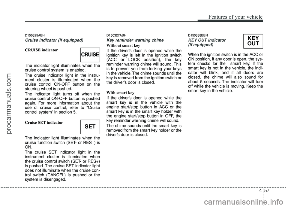 HYUNDAI COUPE 2012 Owners Manual 457
Features of your vehicle
D150325ABH
Cruise indicator (if equipped)
CRUISE indicator
The indicator light illuminates when the
cruise control system is enabled.
The cruise indicator light in the ins HYUNDAI COUPE 2012 Owners Manual 457
Features of your vehicle
D150325ABH
Cruise indicator (if equipped)
CRUISE indicator
The indicator light illuminates when the
cruise control system is enabled.
The cruise indicator light in the ins