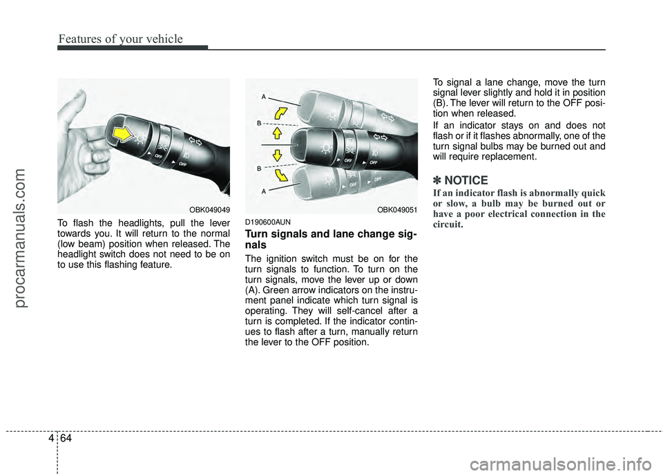 HYUNDAI COUPE 2012 Owners Manual Features of your vehicle
64
4
To flash the headlights, pull the lever
towards you. It will return to the normal
(low beam) position when released. The
headlight switch does not need to be on
to use th HYUNDAI COUPE 2012 Owners Manual Features of your vehicle
64
4
To flash the headlights, pull the lever
towards you. It will return to the normal
(low beam) position when released. The
headlight switch does not need to be on
to use th