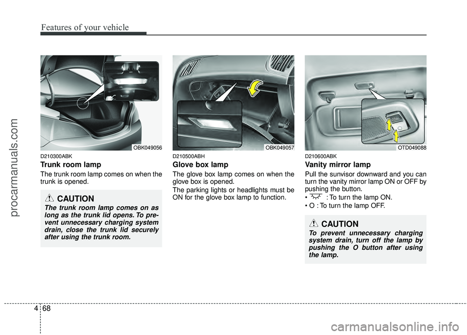 HYUNDAI COUPE 2012 Owners Manual Features of your vehicle
68
4
D210300ABK
Trunk room lamp
The trunk room lamp comes on when the
trunk is opened.
D210500ABH
Glove box lamp
The glove box lamp comes on when the
glove box is opened.
The HYUNDAI COUPE 2012 Owners Manual Features of your vehicle
68
4
D210300ABK
Trunk room lamp
The trunk room lamp comes on when the
trunk is opened.
D210500ABH
Glove box lamp
The glove box lamp comes on when the
glove box is opened.
The