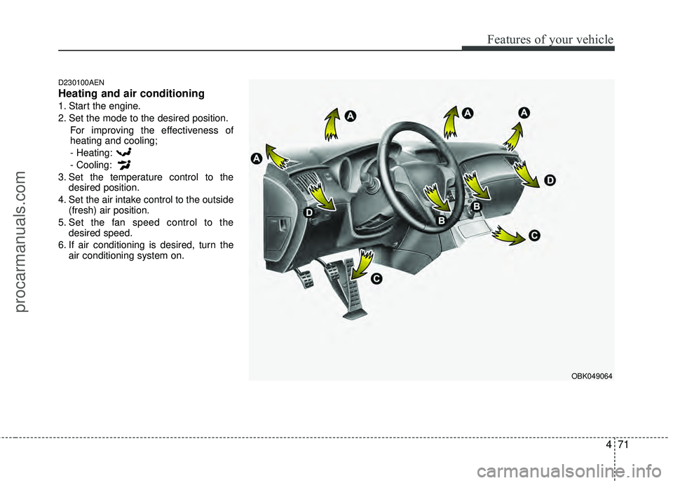 HYUNDAI COUPE 2012 Owners Manual 471
Features of your vehicle
D230100AEN
Heating and air conditioning
1. Start the engine.
2. Set the mode to the desired position.For improving the effectiveness of
heating and cooling;
- Heating:
- C HYUNDAI COUPE 2012 Owners Manual 471
Features of your vehicle
D230100AEN
Heating and air conditioning
1. Start the engine.
2. Set the mode to the desired position.For improving the effectiveness of
heating and cooling;
- Heating:
- C