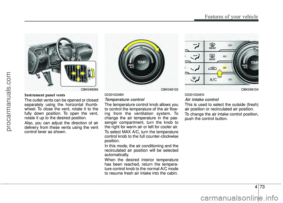 HYUNDAI COUPE 2012 Owners Manual 473
Features of your vehicle
Instrument panel vents
The outlet vents can be opened or closed
separately using the horizontal thumb-
wheel. To close the vent, rotate it to the
fully down position. To o HYUNDAI COUPE 2012 Owners Manual 473
Features of your vehicle
Instrument panel vents
The outlet vents can be opened or closed
separately using the horizontal thumb-
wheel. To close the vent, rotate it to the
fully down position. To o