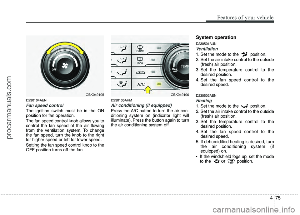 HYUNDAI COUPE 2012 Owners Manual 475
Features of your vehicle
D230104AEN
Fan speed control
The ignition switch must be in the ON
position for fan operation.
The fan speed control knob allows you to
control the fan speed of the air fl HYUNDAI COUPE 2012 Owners Manual 475
Features of your vehicle
D230104AEN
Fan speed control
The ignition switch must be in the ON
position for fan operation.
The fan speed control knob allows you to
control the fan speed of the air fl