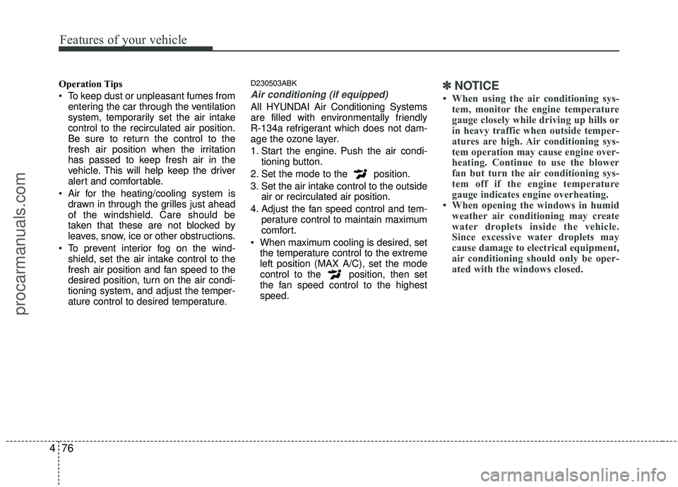HYUNDAI COUPE 2012 Owners Manual Features of your vehicle
76
4
Operation Tips
To keep dust or unpleasant fumes from
entering the car through the ventilation
system, temporarily set the air intake
control to the recirculated air posi HYUNDAI COUPE 2012 Owners Manual Features of your vehicle
76
4
Operation Tips
To keep dust or unpleasant fumes from
entering the car through the ventilation
system, temporarily set the air intake
control to the recirculated air posi