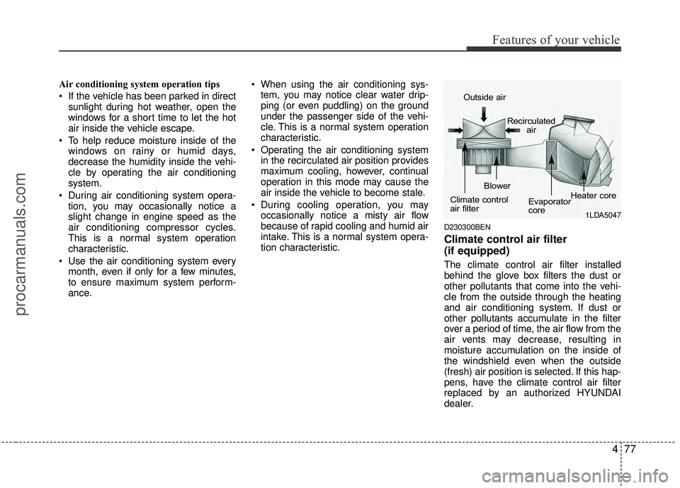 HYUNDAI COUPE 2012 Owners Manual 477
Features of your vehicle
Air conditioning system operation tips
If the vehicle has been parked in directsunlight during hot weather, open the
windows for a short time to let the hot
air inside HYUNDAI COUPE 2012 Owners Manual 477
Features of your vehicle
Air conditioning system operation tips
If the vehicle has been parked in directsunlight during hot weather, open the
windows for a short time to let the hot
air inside