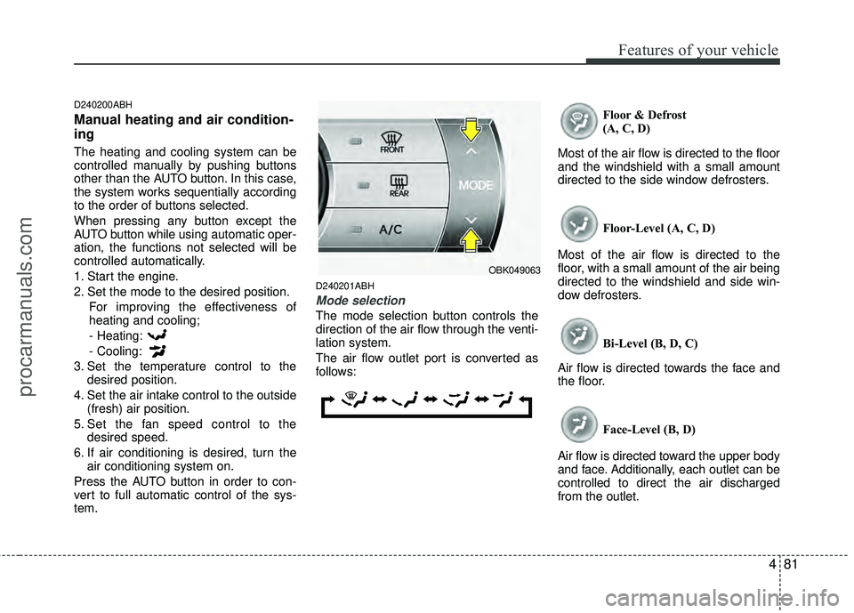 HYUNDAI COUPE 2012 Owners Manual 481
Features of your vehicle
D240200ABH
Manual heating and air condition-
ing
The heating and cooling system can be
controlled manually by pushing buttons
other than the AUTO button. In this case,
the HYUNDAI COUPE 2012 Owners Manual 481
Features of your vehicle
D240200ABH
Manual heating and air condition-
ing
The heating and cooling system can be
controlled manually by pushing buttons
other than the AUTO button. In this case,
the