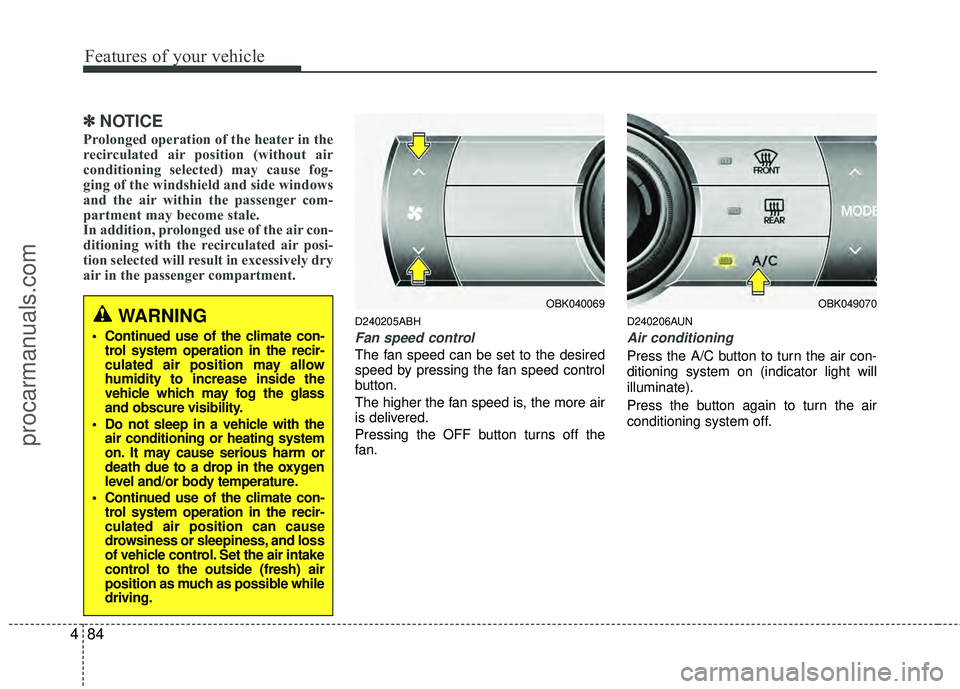 HYUNDAI COUPE 2012  Owners Manual Features of your vehicle
84
4
✽
✽
NOTICE
Prolonged operation of the heater in the
recirculated air position (without air
conditioning selected) may cause fog-
ging of the windshield and side windo
