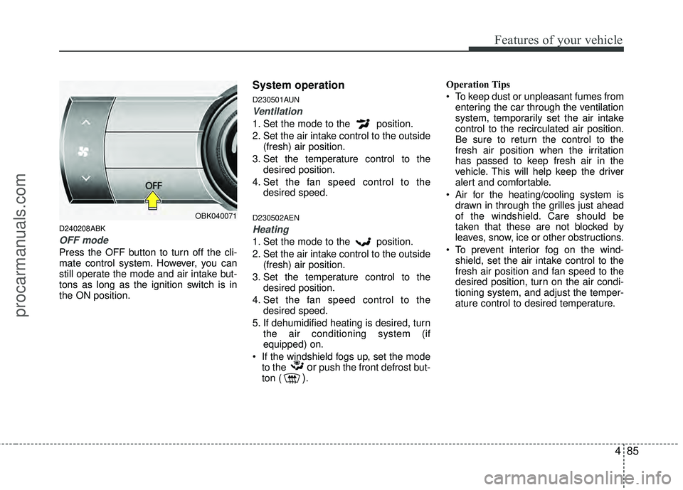 HYUNDAI COUPE 2012  Owners Manual 485
Features of your vehicle
D240208ABK
OFF mode
Press the OFF button to turn off the cli-
mate control system. However, you can
still operate the mode and air intake but-
tons as long as the ignition