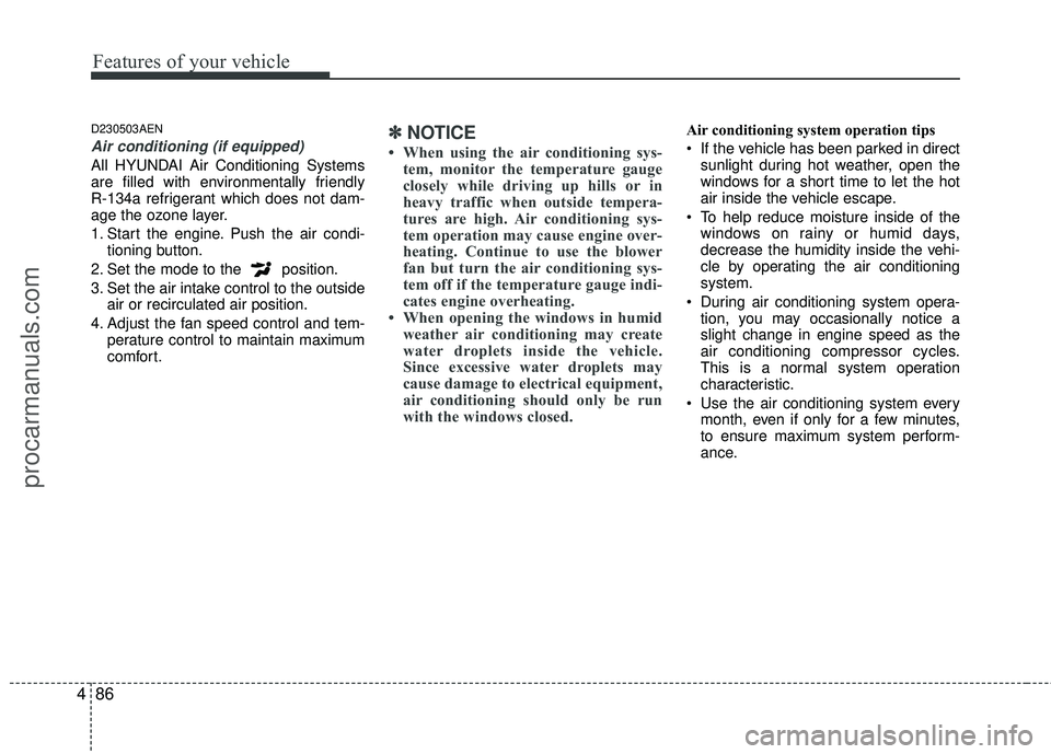 HYUNDAI COUPE 2012  Owners Manual Features of your vehicle
86
4
D230503AEN
Air conditioning (if equipped) 
All HYUNDAI Air Conditioning Systems
are filled with environmentally friendly 
R-134a refrigerant which does not dam-
age the o