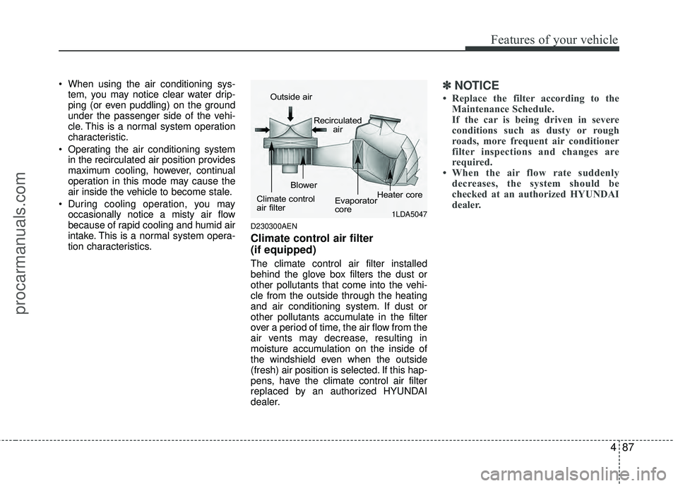 HYUNDAI COUPE 2012  Owners Manual 487
Features of your vehicle
 When using the air conditioning sys-tem, you may notice clear water drip-
ping (or even puddling) on the ground
under the passenger side of the vehi-
cle. This is a norma