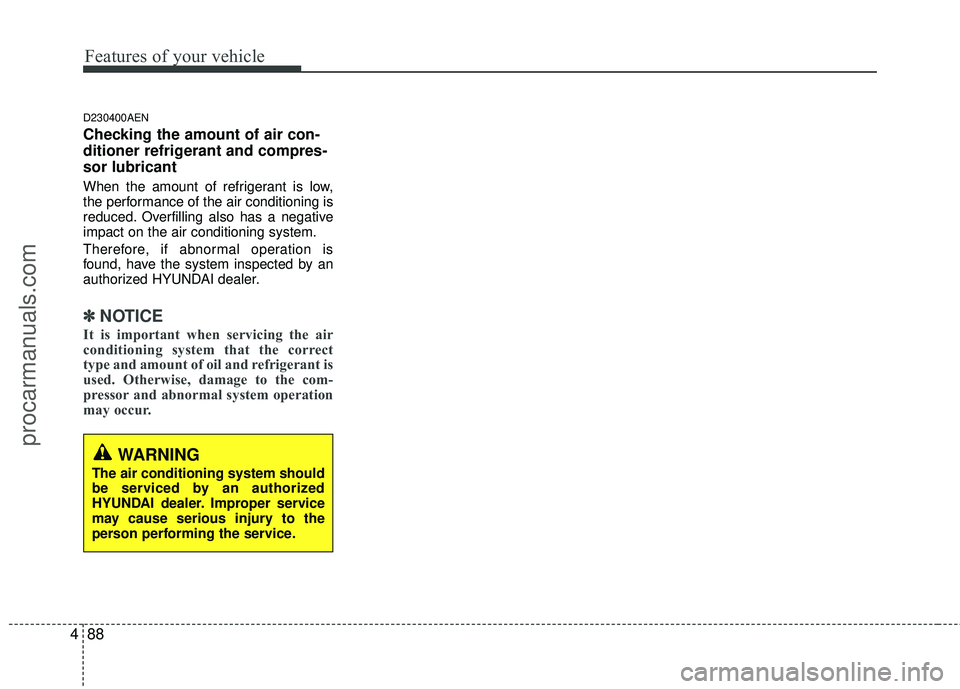 HYUNDAI COUPE 2012  Owners Manual Features of your vehicle
88
4
D230400AEN
Checking the amount of air con-
ditioner refrigerant and compres-
sor lubricant
When the amount of refrigerant is low,
the performance of the air conditioning 