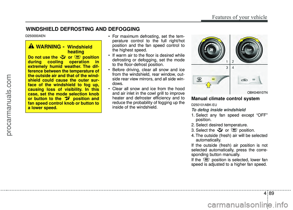 HYUNDAI COUPE 2012  Owners Manual 489
Features of your vehicle
D250000AEN For maximum defrosting, set the tem-perature control to the full right/hot
position and the fan speed control to
the highest speed.
 If warm air to the floor is