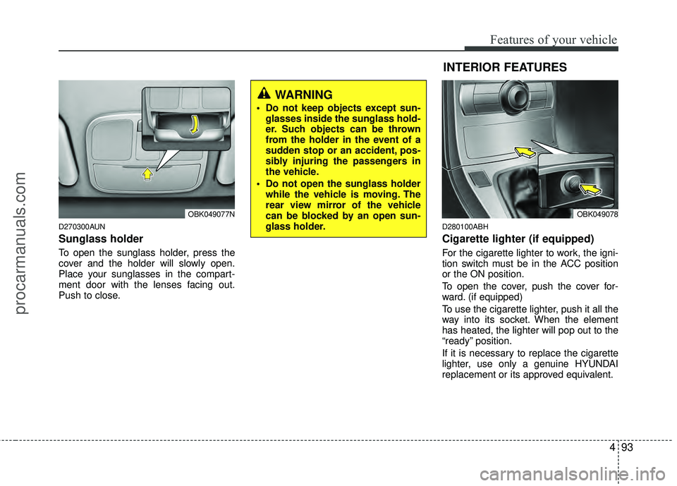 HYUNDAI COUPE 2012  Owners Manual 493
Features of your vehicle
D270300AUN
Sunglass holder 
To open the sunglass holder, press the
cover and the holder will slowly open.
Place your sunglasses in the compart-
ment door with the lenses f
