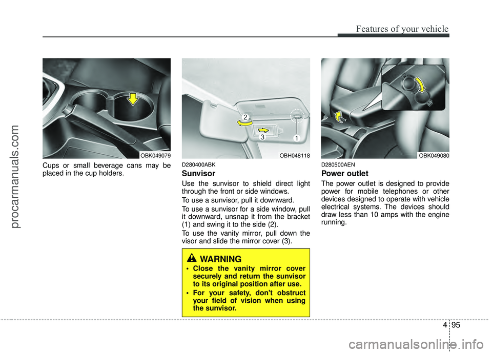 HYUNDAI COUPE 2012 Owners Manual 495
Features of your vehicle
Cups or small beverage cans may be
placed in the cup holders.D280400ABK
Sunvisor
Use the sunvisor to shield direct light
through the front or side windows.
To use a sunvis HYUNDAI COUPE 2012 Owners Manual 495
Features of your vehicle
Cups or small beverage cans may be
placed in the cup holders.D280400ABK
Sunvisor
Use the sunvisor to shield direct light
through the front or side windows.
To use a sunvis