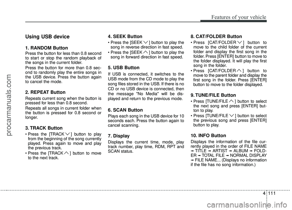 HYUNDAI COUPE 2012 Owners Manual 4111
Features of your vehicle
Using USB device
1. RANDOM Button
Press the button for less than 0.8 second
to start or stop the random playback of
the songs in the current folder.
Press the button for HYUNDAI COUPE 2012 Owners Manual 4111
Features of your vehicle
Using USB device
1. RANDOM Button
Press the button for less than 0.8 second
to start or stop the random playback of
the songs in the current folder.
Press the button for