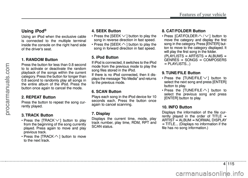HYUNDAI COUPE 2012 Owners Manual 4115
Features of your vehicle
Using iPod®
Using an iPod when the exclusive cable
is connected to the multiple terminal
inside the console on the right hand side
of the drivers seat.
1. RANDOM Button HYUNDAI COUPE 2012 Owners Manual 4115
Features of your vehicle
Using iPod®
Using an iPod when the exclusive cable
is connected to the multiple terminal
inside the console on the right hand side
of the drivers seat.
1. RANDOM Button