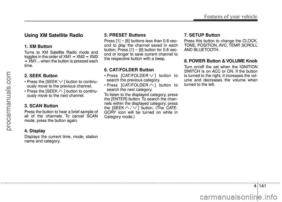 HYUNDAI COUPE 2012 Owners Manual 4141
Features of your vehicle
Using XM Satellite Radio
1. XM Button
Turns to XM Satellite Radio mode and
toggles in the order of XM1 ➟XM2 ➟XM3➟XM1... when the button is pressed each
time.
2. SEE HYUNDAI COUPE 2012 Owners Manual 4141
Features of your vehicle
Using XM Satellite Radio
1. XM Button
Turns to XM Satellite Radio mode and
toggles in the order of XM1 ➟XM2 ➟XM3➟XM1... when the button is pressed each
time.
2. SEE