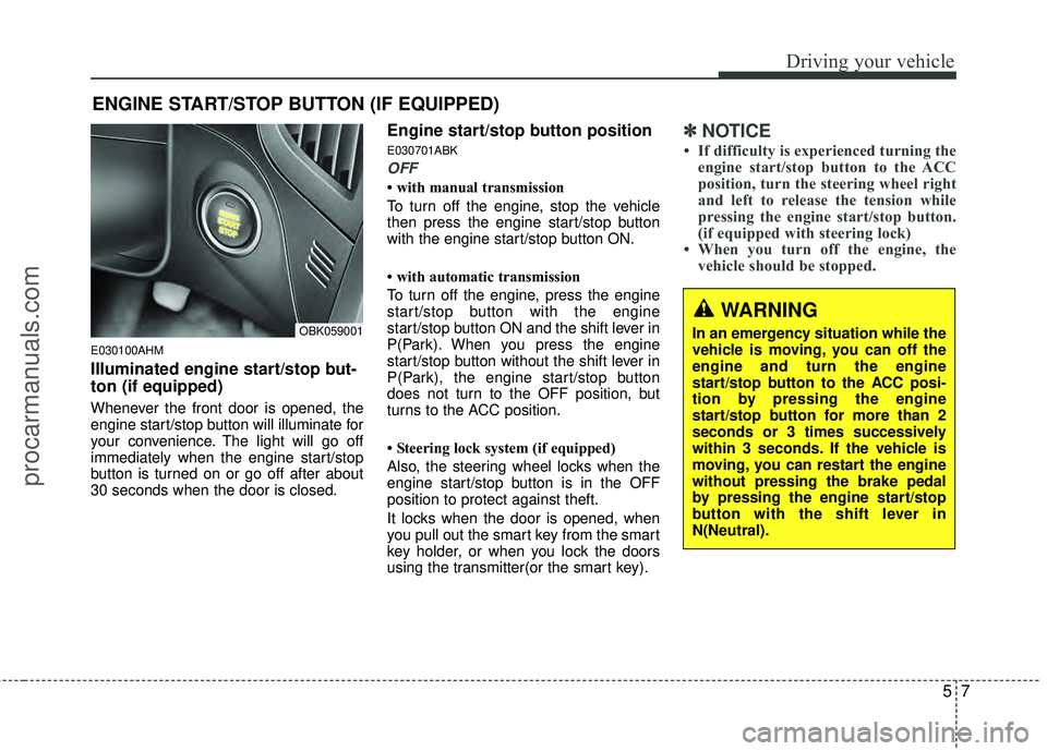 HYUNDAI COUPE 2012  Owners Manual 57
Driving your vehicle
E030100AHM
Illuminated engine start/stop but-
ton (if equipped)
Whenever the front door is opened, the
engine start/stop button will illuminate for
your convenience. The light 