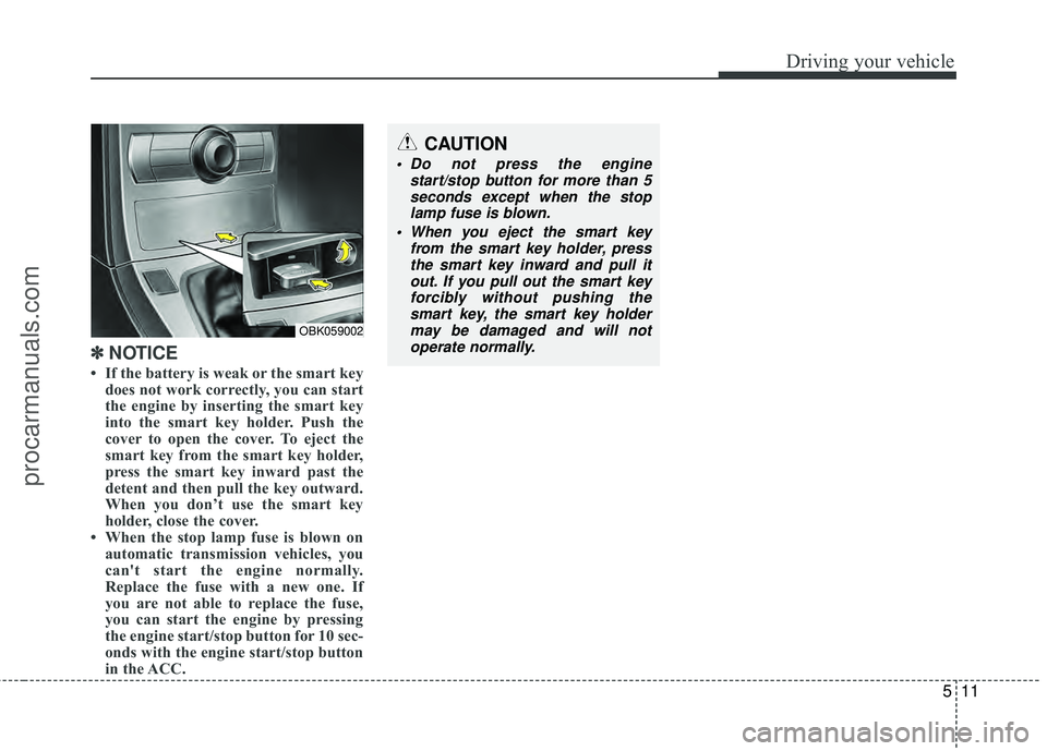 HYUNDAI COUPE 2012  Owners Manual 511
Driving your vehicle
✽
✽NOTICE
• If the battery is weak or the smart key
does not work correctly, you can start
the engine by inserting the smart key
into the smart key holder. Push the
cove
