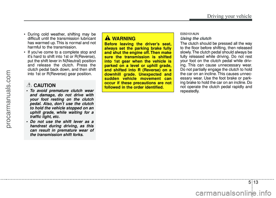 HYUNDAI COUPE 2012  Owners Manual 513
Driving your vehicle
 During cold weather, shifting may bedifficult until the transmission lubricant
has warmed up. This is normal and not
harmful to the transmission.
 If youve come to a complet